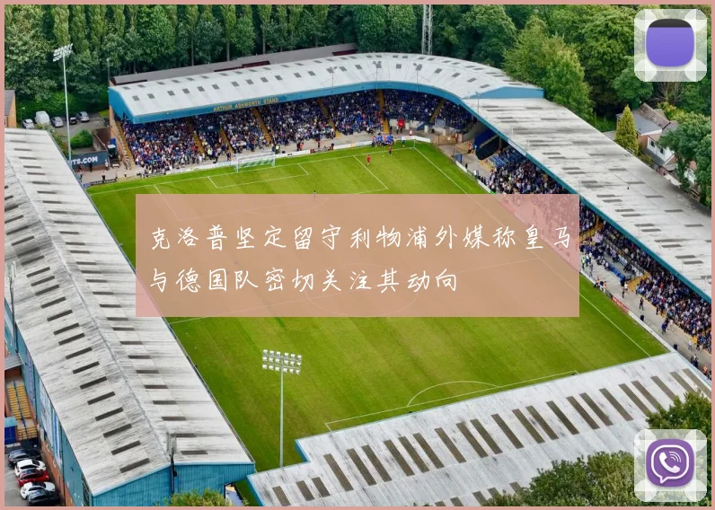克洛普坚定留守利物浦外媒称皇马与德国队密切关注其动向