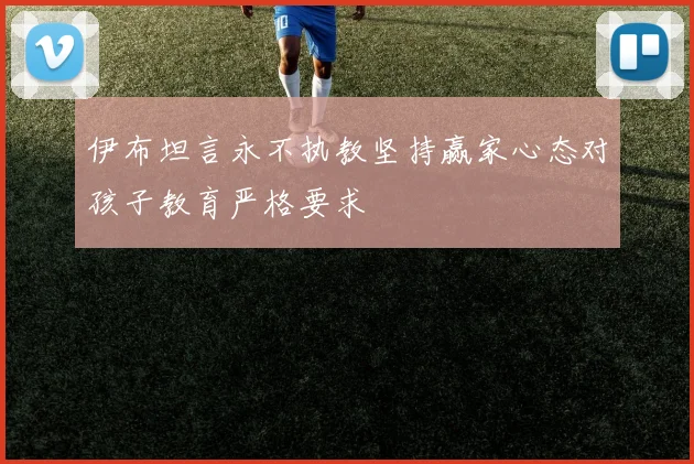 伊布坦言永不执教坚持赢家心态对孩子教育严格要求