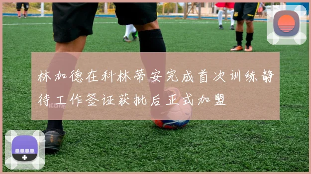 林加德在科林蒂安完成首次训练静待工作签证获批后正式加盟