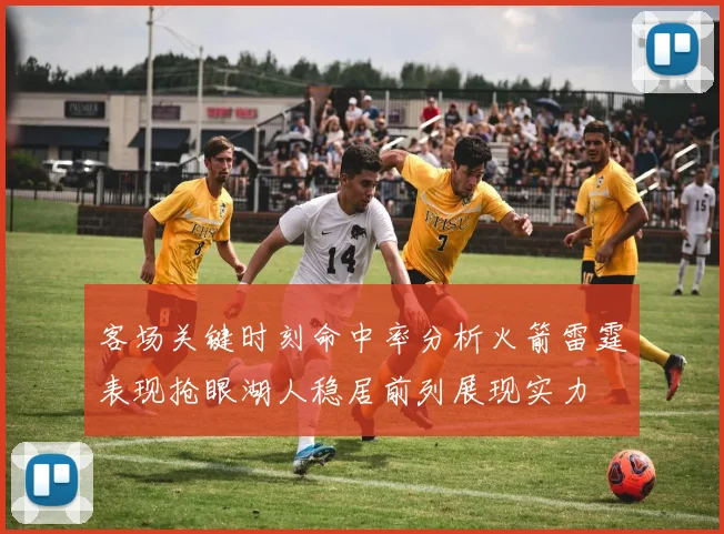 客场关键时刻命中率分析火箭雷霆表现抢眼湖人稳居前列展现实力