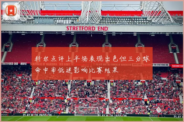 科尔点评上半场表现出色但三分球命中率低迷影响比赛结果