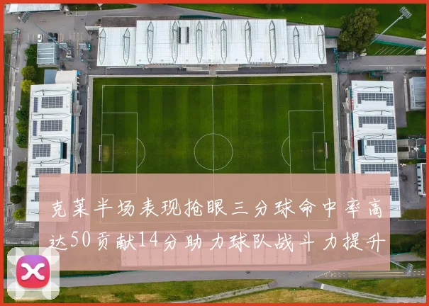 克莱半场表现抢眼三分球命中率高达50贡献14分助力球队战斗力提升
