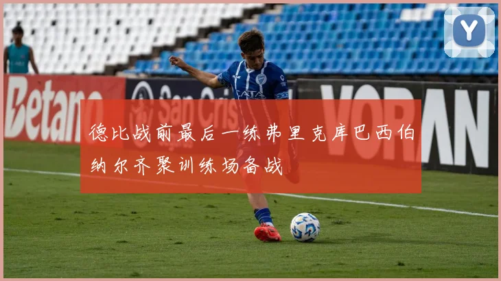 德比战前最后一练弗里克库巴西伯纳尔齐聚训练场备战
