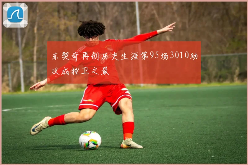 东契奇再创历史生涯第95场3010助攻成控卫之最