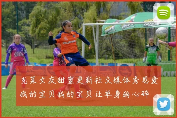 克莱女友甜蜜更新社交媒体秀恩爱我的宝贝我的宝贝让单身狗心碎