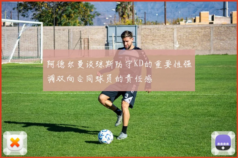 阿德尔曼谈琼斯防守KD的重要性强调双向合同球员的责任感